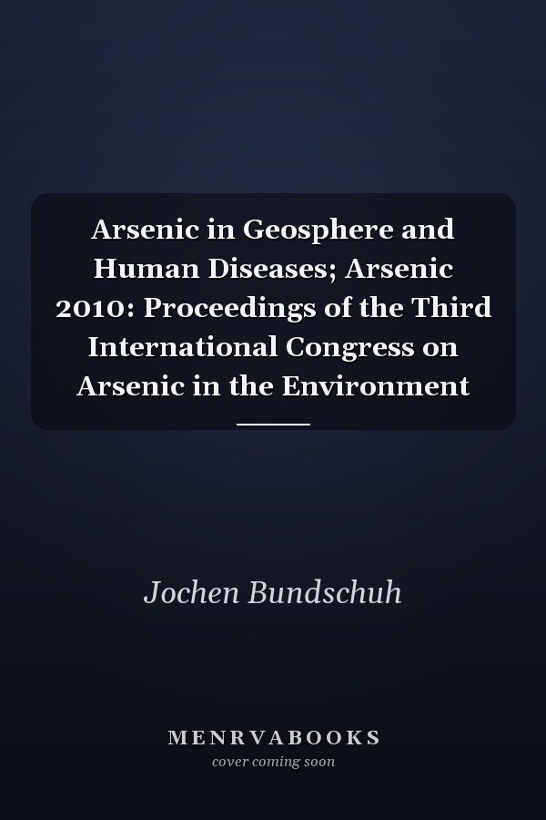 Arsenic in Geosphere and Human Diseases; Arsenic 2010: Proceedings of the Third International Congress on Arsenic in the Environment