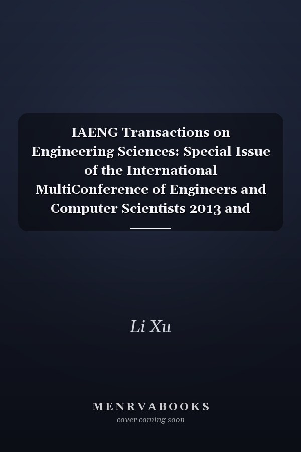 IAENG Transactions on Engineering Sciences: Special Issue of the International MultiConference of Engineers and Computer Scientists 2013 and World Congress on Engineering 2013