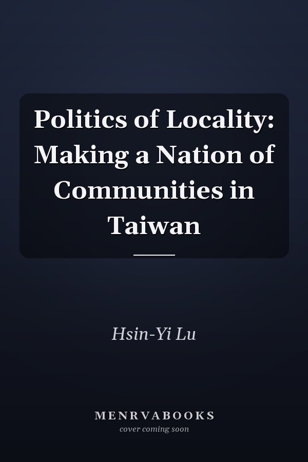 Politics of Locality: Making a Nation of Communities in Taiwan