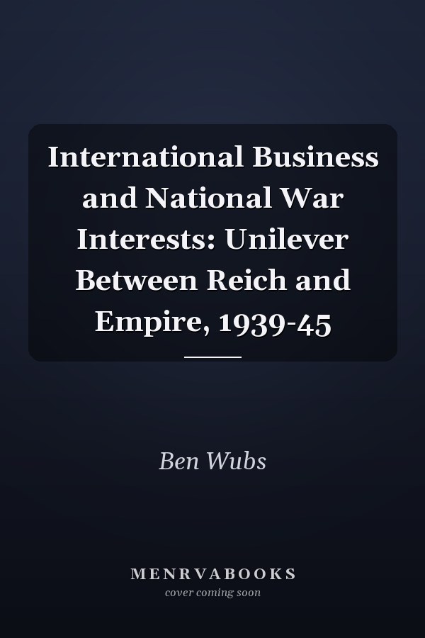 International Business and National War Interests: Unilever Between Reich and Empire, 1939-45