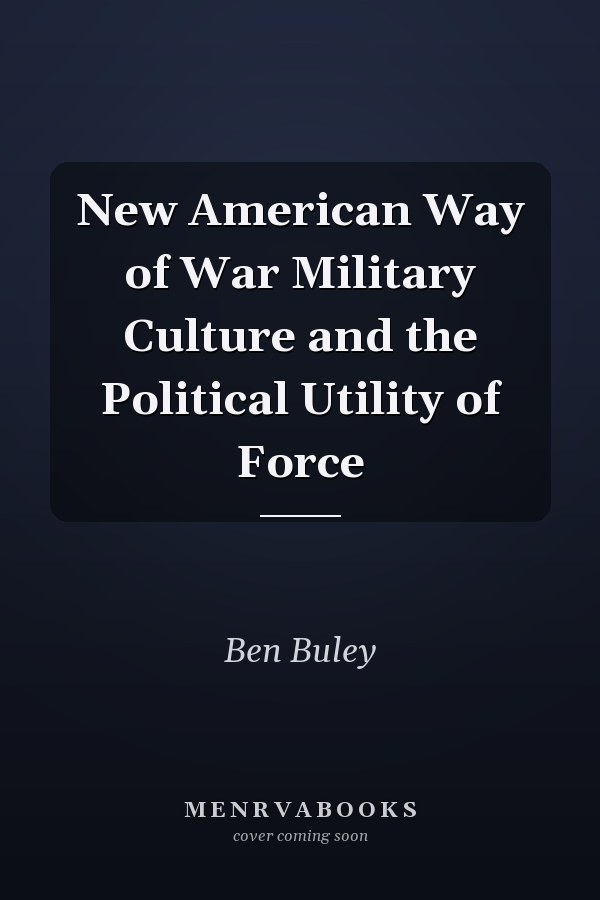 New American Way of War Military Culture and the Political Utility of Force
