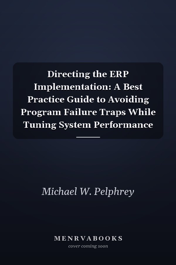 Directing the ERP Implementation: A Best Practice Guide to Avoiding Program Failure Traps While Tuning System Performance