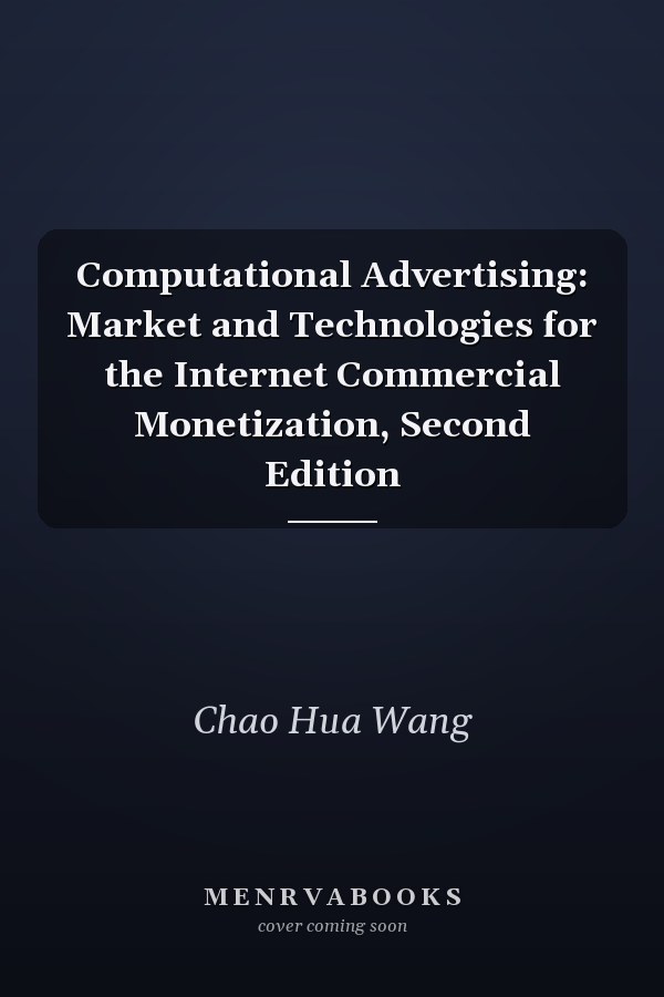 Computational Advertising: Market and Technologies for the Internet Commercial Monetization, Second Edition