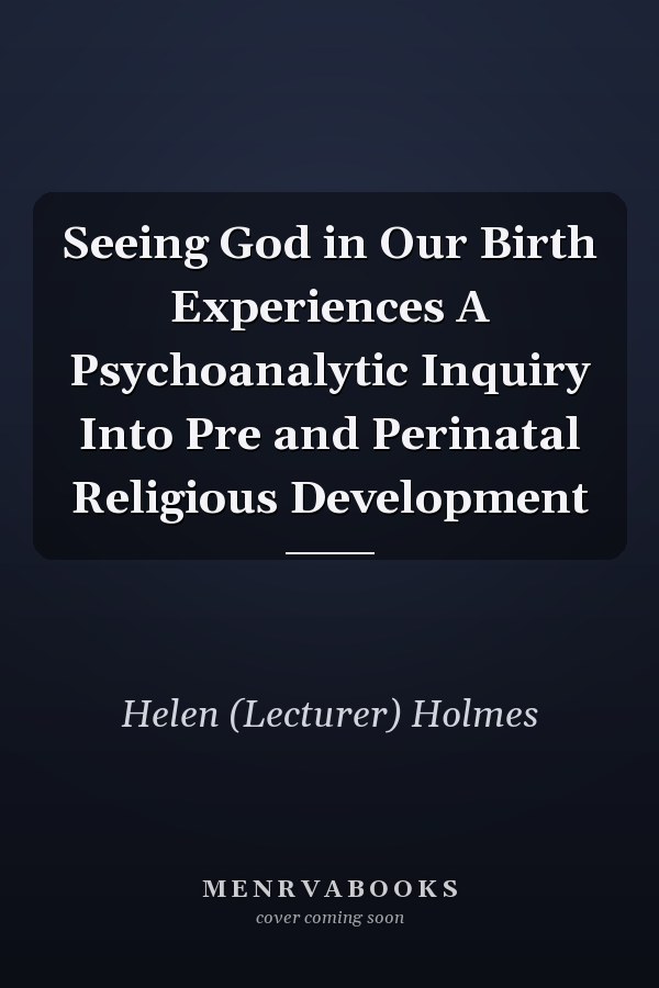 Seeing God in Our Birth Experiences A Psychoanalytic Inquiry Into Pre and Perinatal Religious Development