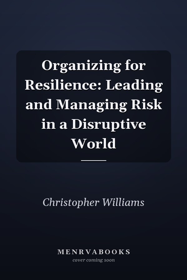 Organizing for Resilience: Leading and Managing Risk in a Disruptive World