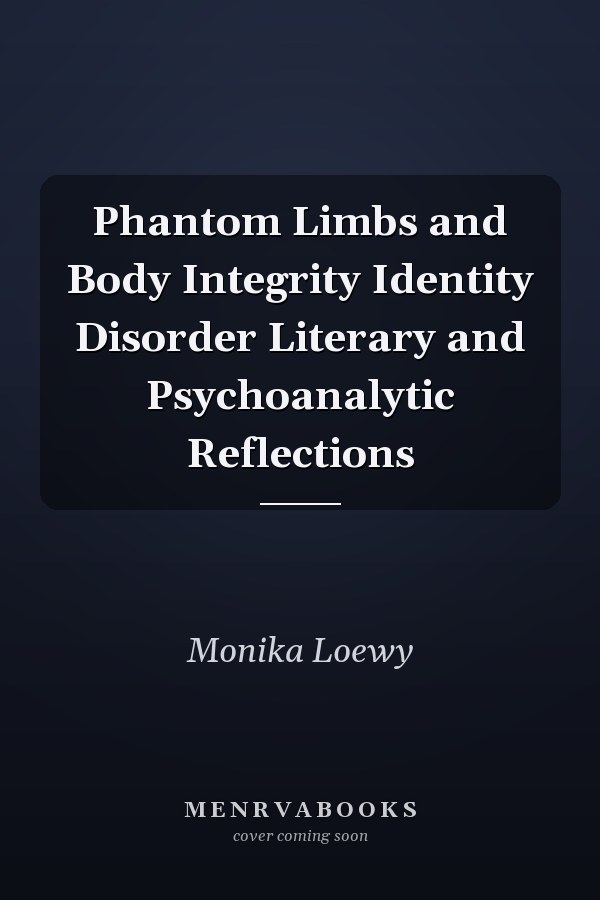Phantom Limbs and Body Integrity Identity Disorder Literary and Psychoanalytic Reflections