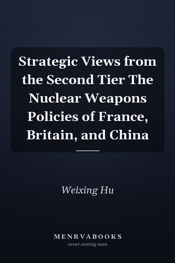 Strategic Views from the Second Tier The Nuclear Weapons Policies of France, Britain, and China