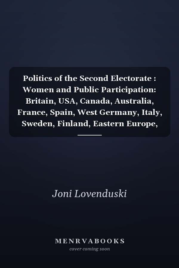 Politics of the Second Electorate : Women and Public Participation: Britain, USA, Canada, Australia, France, Spain, West Germany, Italy, Sweden, Finland, Eastern Europe, USSR, Japan