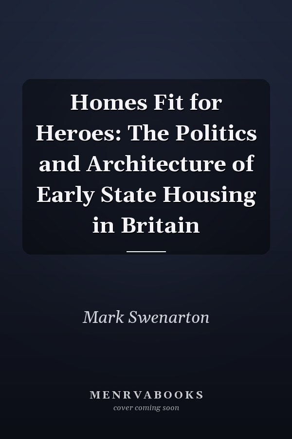 Homes Fit for Heroes: The Politics and Architecture of Early State Housing in Britain