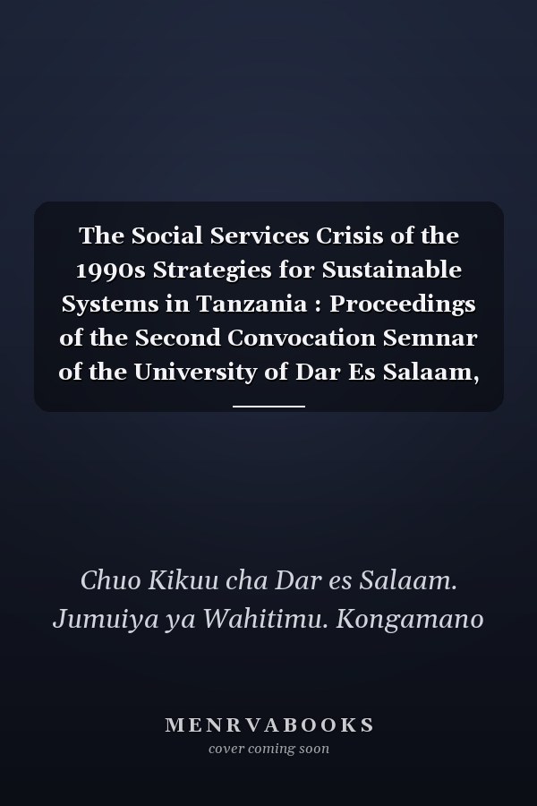 The Social Services Crisis of the 1990s Strategies for Sustainable Systems in Tanzania : Proceedings of the Second Convocation Semnar of the University of Dar Es Salaam, 3rd-4th April, 1991, Nkrumah Hall, University of Dar Es Salaam