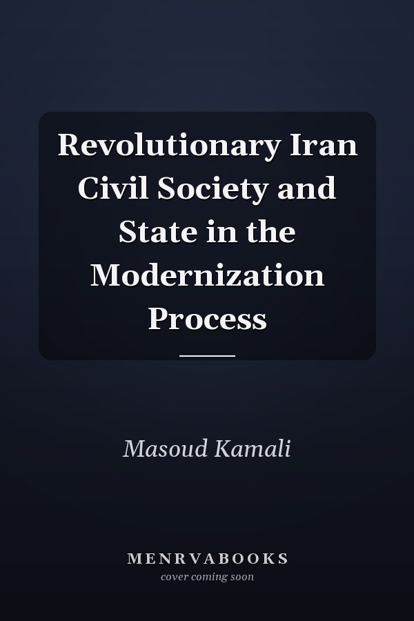 Revolutionary Iran Civil Society and State in the Modernization Process