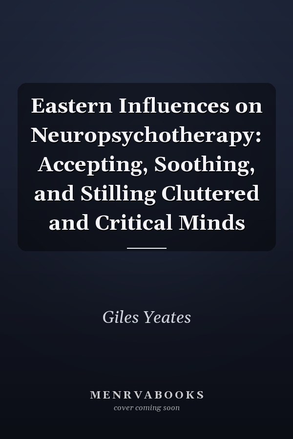 Eastern Influences on Neuropsychotherapy: Accepting, Soothing, and Stilling Cluttered and Critical Minds