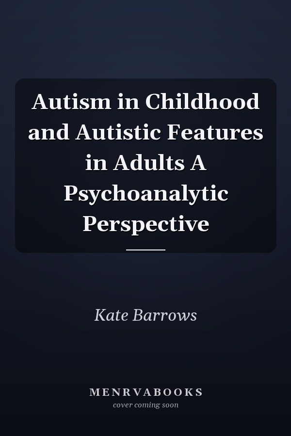 Autism in Childhood and Autistic Features in Adults A Psychoanalytic Perspective
