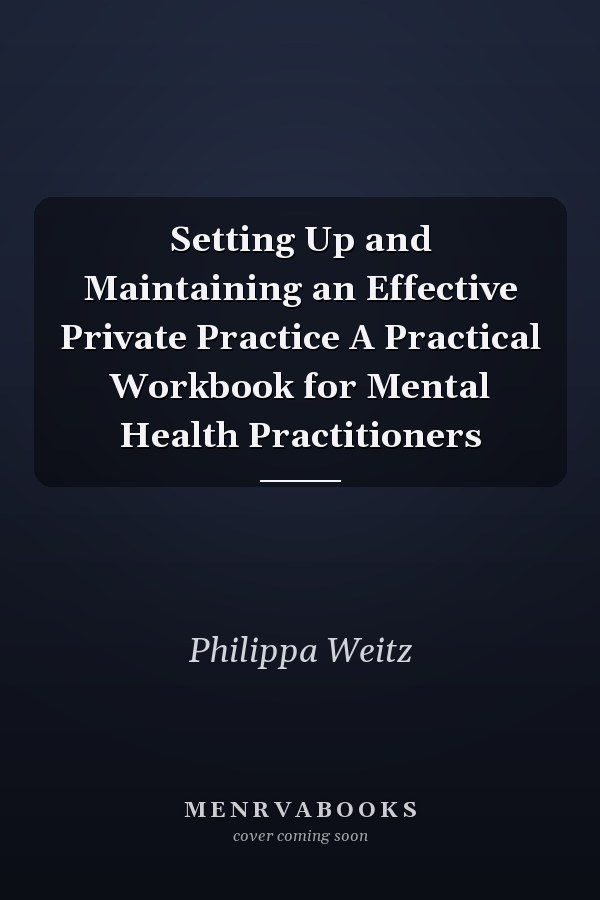 Setting Up and Maintaining an Effective Private Practice A Practical Workbook for Mental Health Practitioners