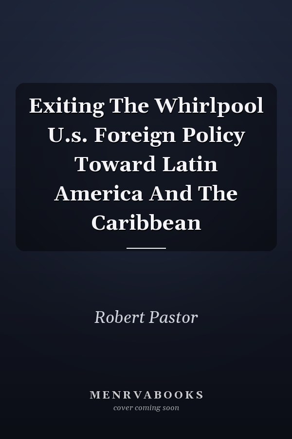 Exiting The Whirlpool U.s. Foreign Policy Toward Latin America And The Caribbean