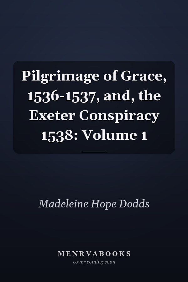 Pilgrimage of Grace, 1536-1537, and, the Exeter Conspiracy 1538: Volume 1