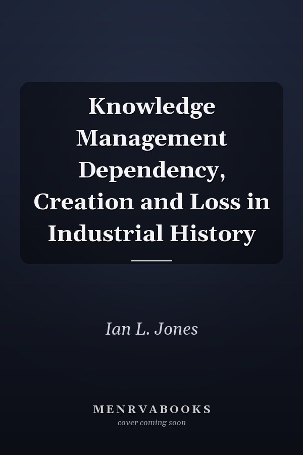 Knowledge Management Dependency, Creation and Loss in Industrial History