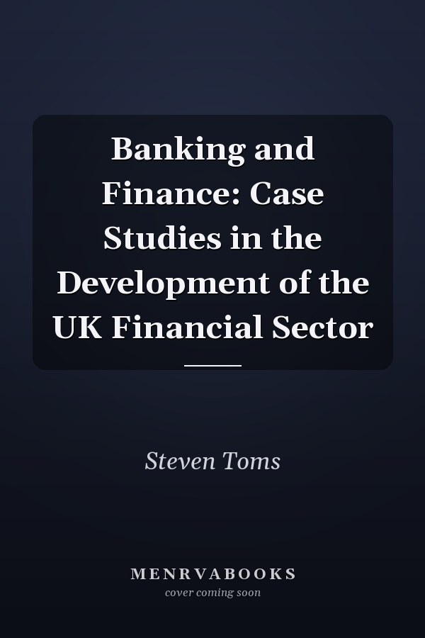 Banking and Finance: Case Studies in the Development of the UK Financial Sector