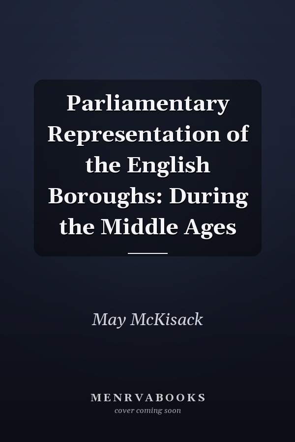 Parliamentary Representation of the English Boroughs: During the Middle Ages