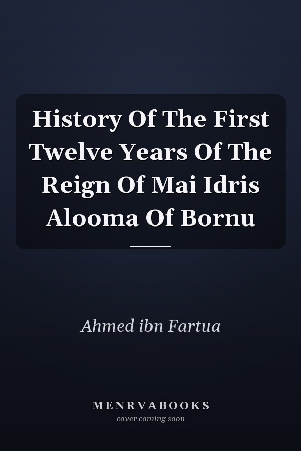 History Of The First Twelve Years Of The Reign Of Mai Idris Alooma Of Bornu