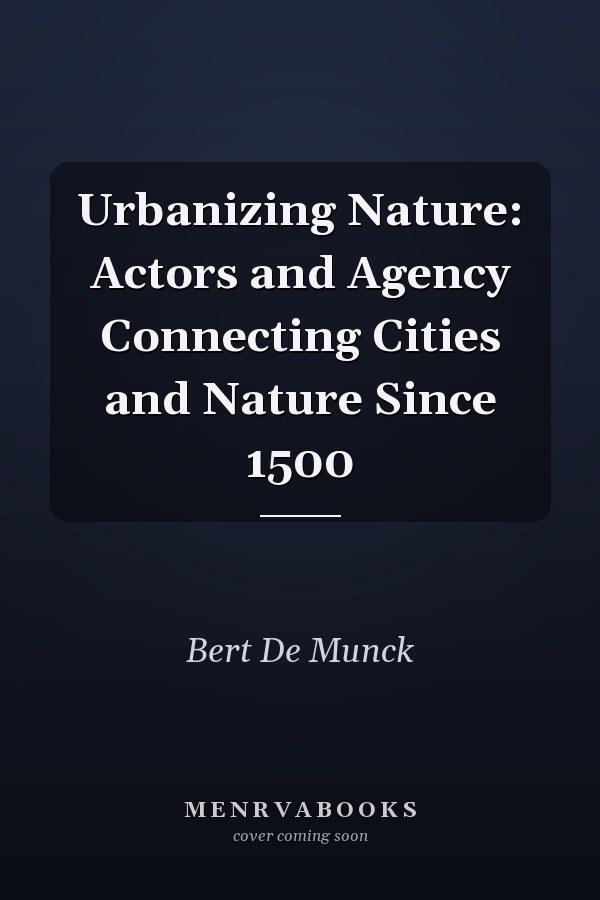 Urbanizing Nature: Actors and Agency Connecting Cities and Nature Since 1500