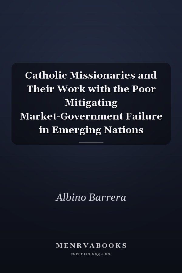 Catholic Missionaries and Their Work with the Poor Mitigating Market-Government Failure in Emerging Nations