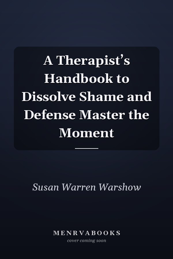 A Therapist’s Handbook to Dissolve Shame and Defense Master the Moment