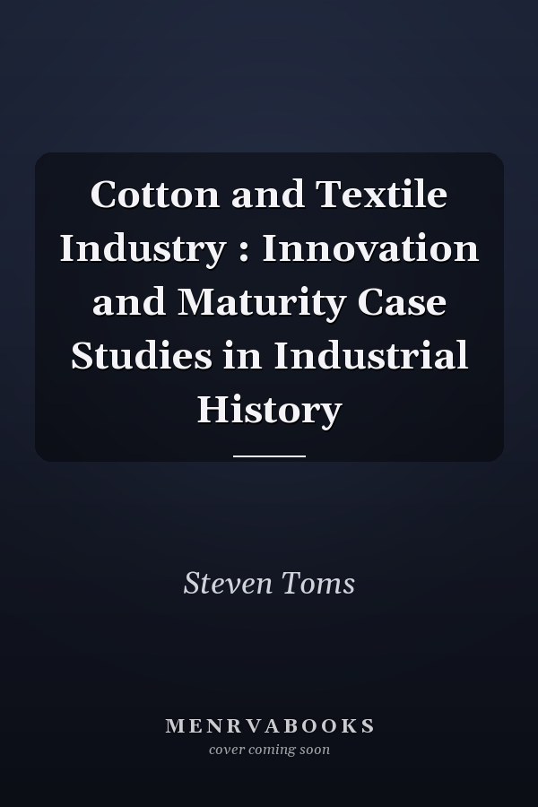 Cotton and Textile Industry : Innovation and Maturity Case Studies in Industrial History