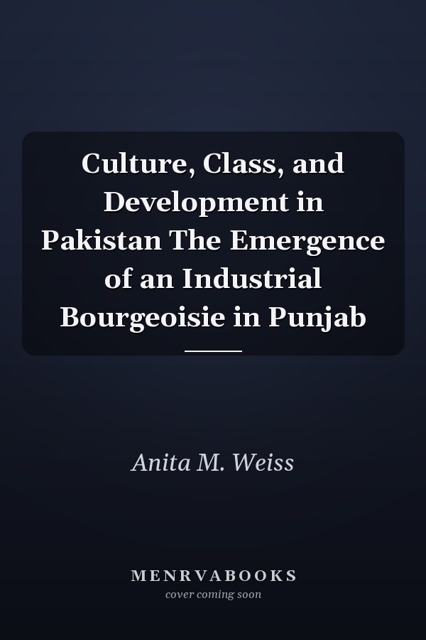Culture, Class, and Development in Pakistan The Emergence of an Industrial Bourgeoisie in Punjab