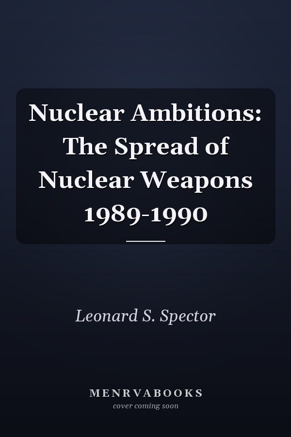 Nuclear Ambitions: The Spread of Nuclear Weapons 1989-1990