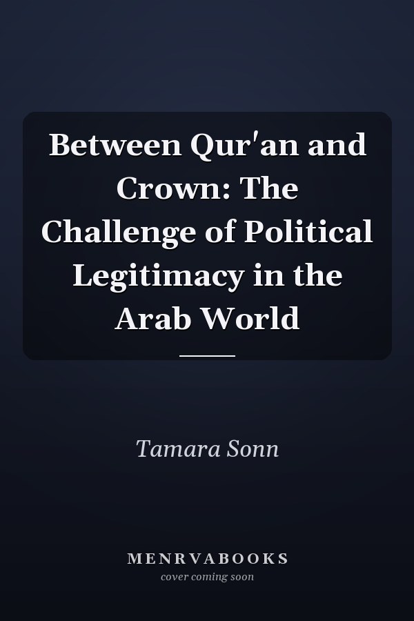 Between Qur'an and Crown: The Challenge of Political Legitimacy in the Arab World