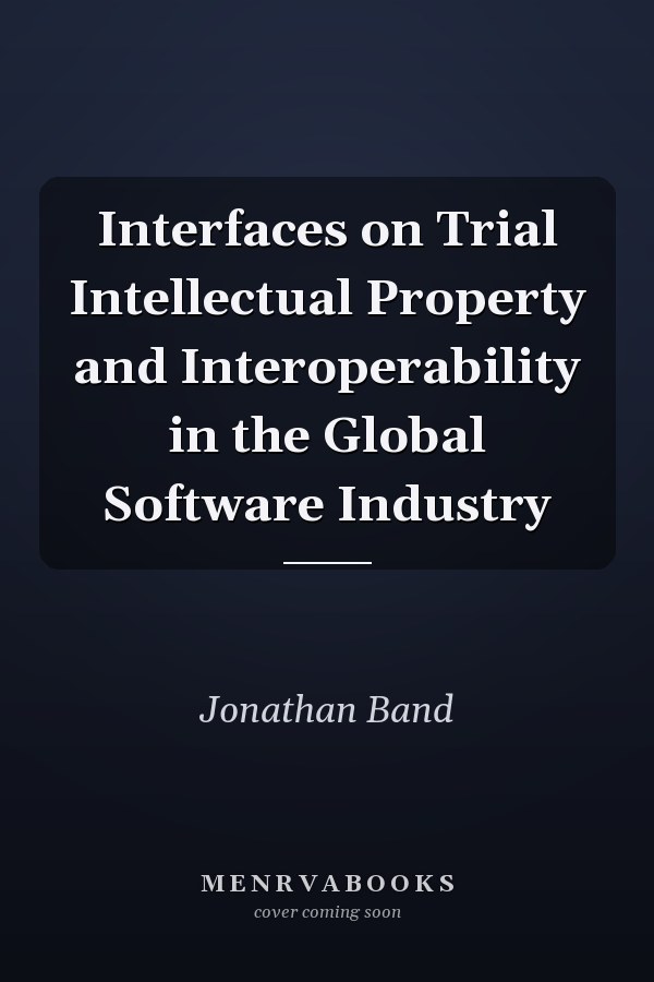 Interfaces on Trial Intellectual Property and Interoperability in the Global Software Industry