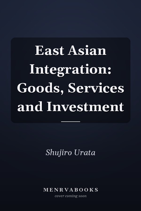 East Asian Integration: Goods, Services and Investment