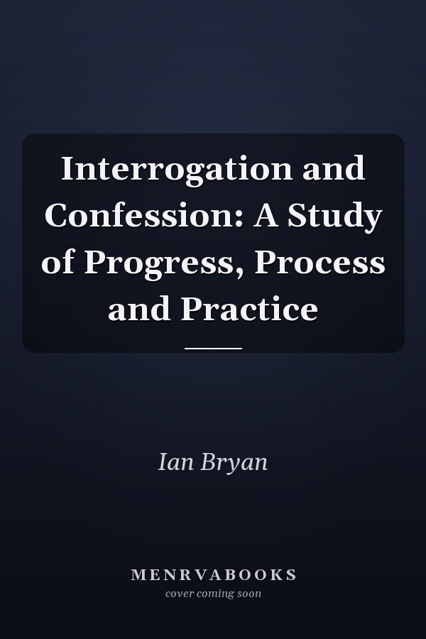 Interrogation and Confession: A Study of Progress, Process and Practice
