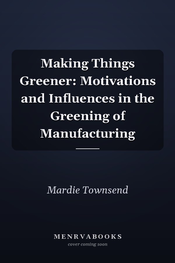 Making Things Greener: Motivations and Influences in the Greening of Manufacturing