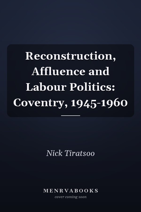 Reconstruction, Affluence and Labour Politics: Coventry, 1945-1960