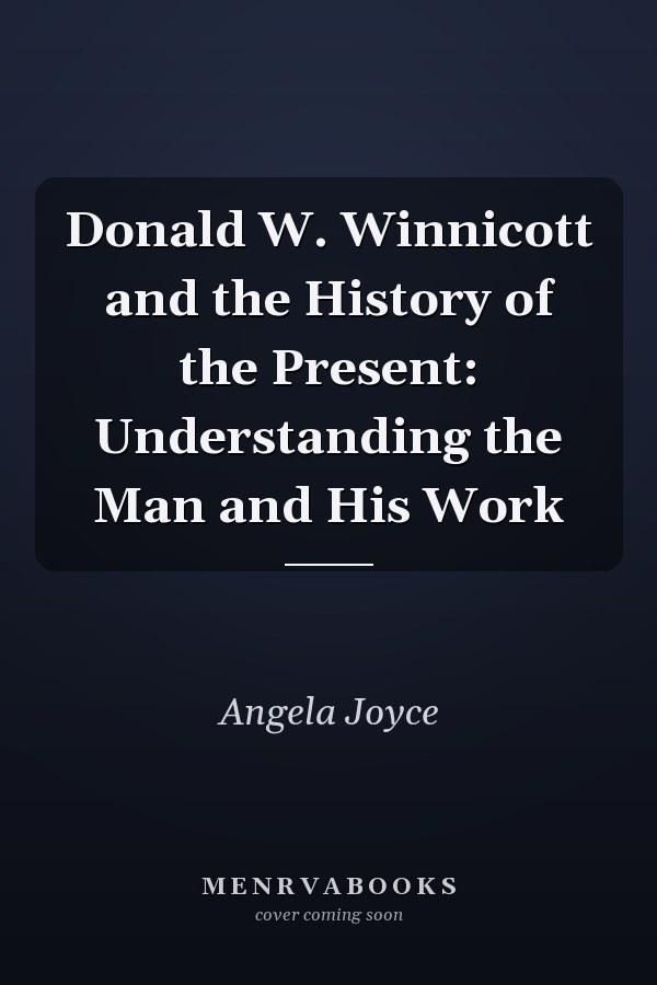 Donald W. Winnicott and the History of the Present: Understanding the Man and His Work