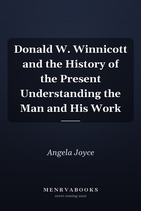 Donald W. Winnicott and the History of the Present Understanding the Man and His Work