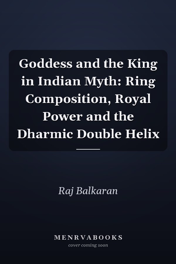 Goddess and the King in Indian Myth: Ring Composition, Royal Power and the Dharmic Double Helix