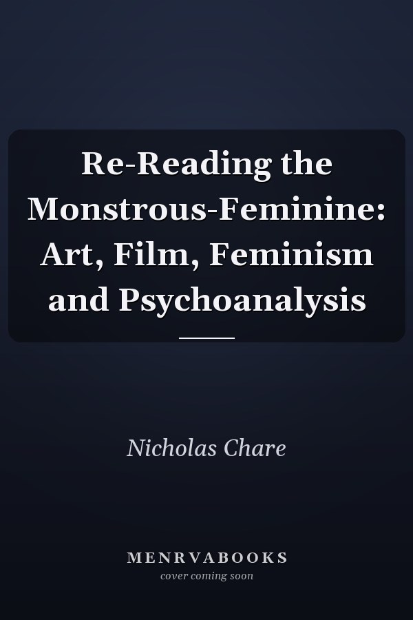 Re-Reading the Monstrous-Feminine: Art, Film, Feminism and Psychoanalysis