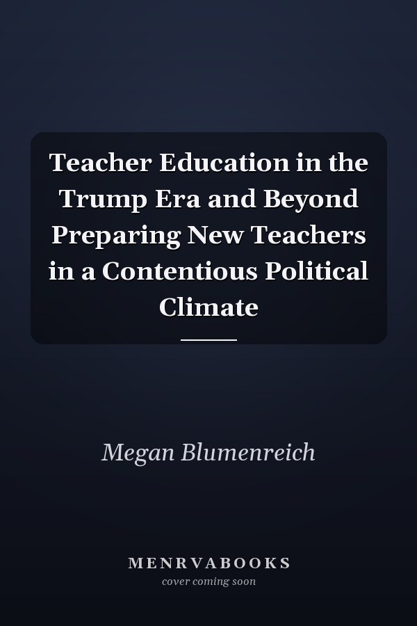 Teacher Education in the Trump Era and Beyond Preparing New Teachers in a Contentious Political Climate