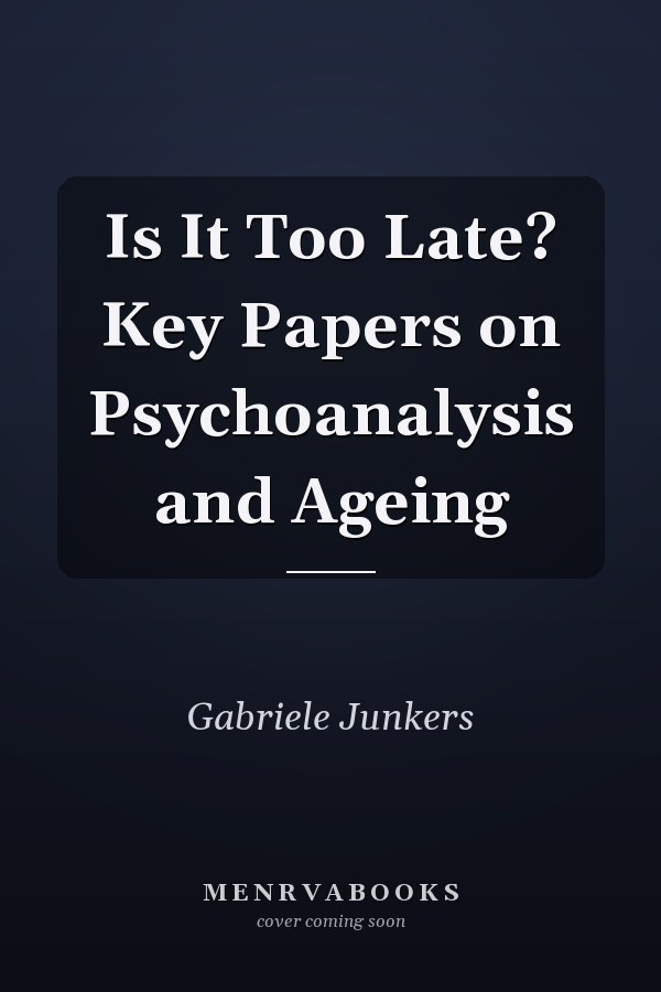Is It Too Late? Key Papers on Psychoanalysis and Ageing
