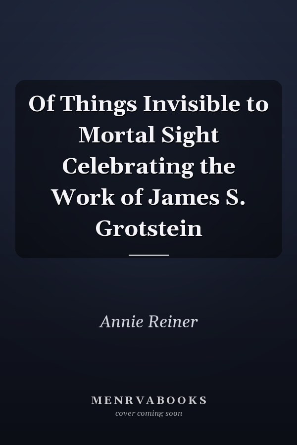 Of Things Invisible to Mortal Sight Celebrating the Work of James S. Grotstein