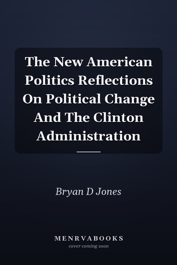 The New American Politics Reflections On Political Change And The Clinton Administration