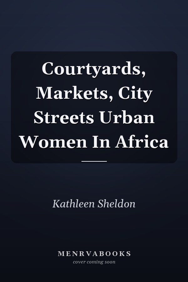 Courtyards, Markets, City Streets Urban Women In Africa