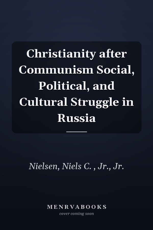 Christianity after Communism Social, Political, and Cultural Struggle in Russia