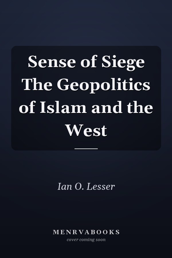 Sense of Siege The Geopolitics of Islam and the West