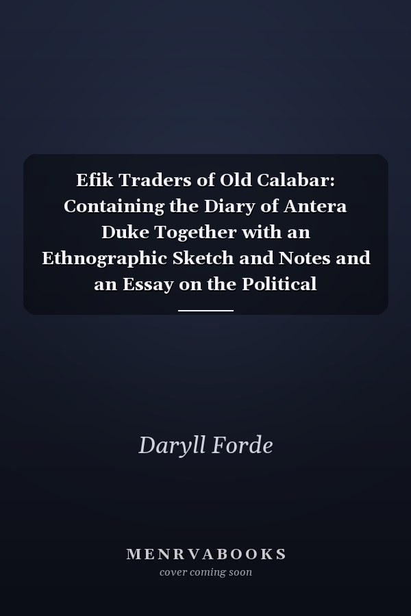Efik Traders of Old Calabar: Containing the Diary of Antera Duke Together with an Ethnographic Sketch and Notes and an Essay on the Political Organization of Old Calabar