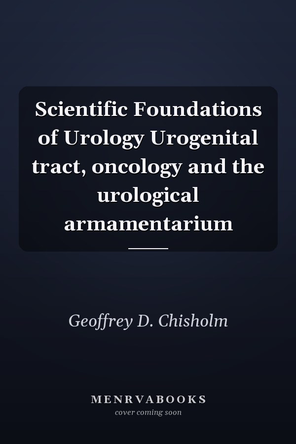 Scientific Foundations of Urology Urogenital tract, oncology and the urological armamentarium