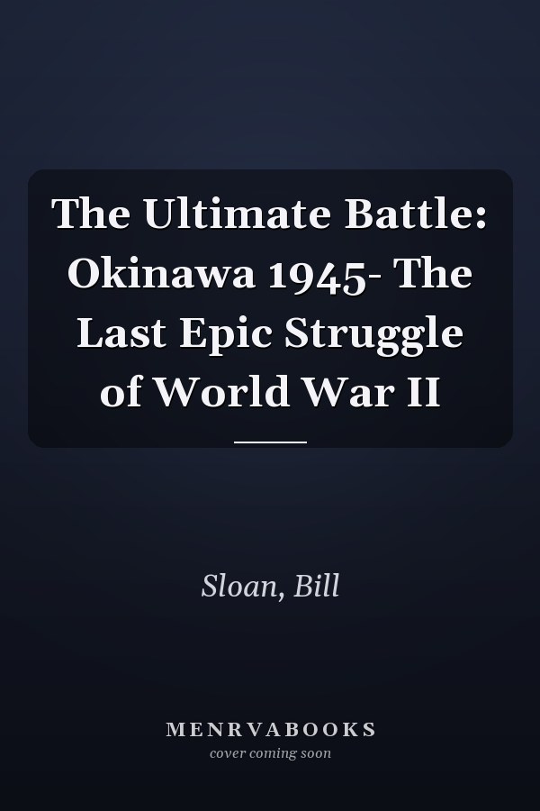 The Ultimate Battle: Okinawa 1945- The Last Epic Struggle of World War II